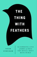 Book Jacket for: The thing with feathers : the surprising lives of birds, and what they reveal about being human