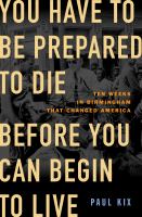 You-Have-to-Be-Prepared-to-Die-Before-You-Can-Begin-to-Live:-Ten-Weeks-in-Birmingham-That-Changed-America