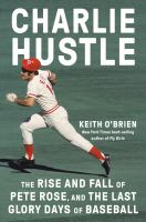 Charlie-Hustle:-The-Rise-and-Fall-of-Pete-Rose,-and-the-Last-Glory-Days-of-Baseball
